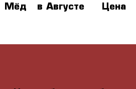 Мёд ( в Августе ) › Цена ­ 500 - Новосибирская обл., Бердск г. Продукты и напитки » Услуги   . Новосибирская обл.,Бердск г.